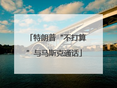 特朗普“不打算”与马斯克通话