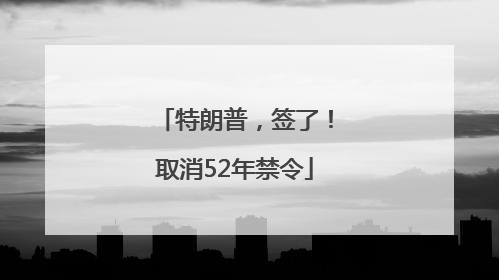 特朗普，签了！取消52年禁令