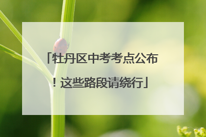 牡丹区中考考点公布！这些路段请绕行