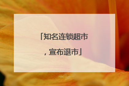 知名连锁超市，宣布退市