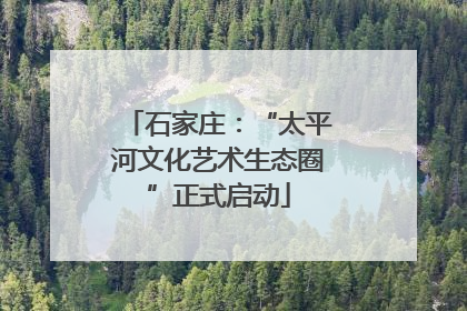 石家庄：“太平河文化艺术生态圈”正式启动