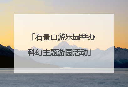 石景山游乐园举办科幻主题游园活动