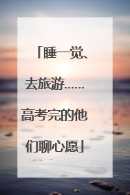 睡一觉、去旅游……高考完的他们聊心愿