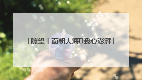 瞭望丨面朝大海 我心澎湃