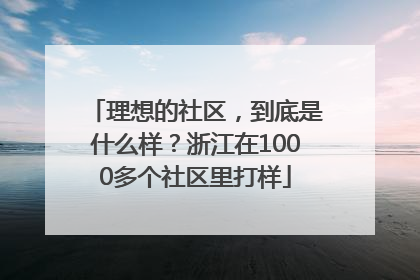 理想的社区，到底是什么样？浙江在1000多个社区里打样