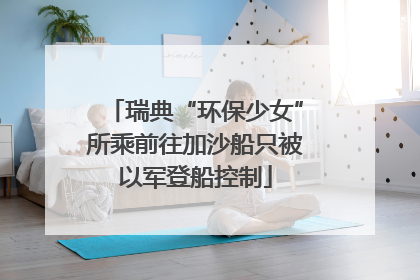 瑞典“环保少女”所乘前往加沙船只被以军登船控制