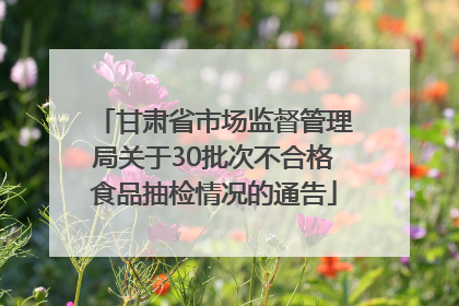 甘肃省市场监督管理局关于30批次不合格食品抽检情况的通告