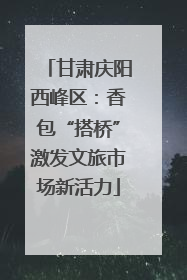 甘肃庆阳西峰区：香包“搭桥”激发文旅市场新活力