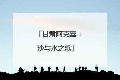 甘肃阿克塞：沙与水之歌