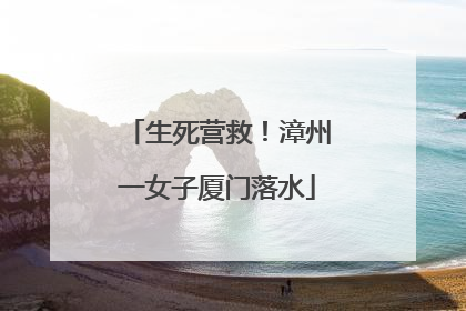 生死营救！漳州一女子厦门落水