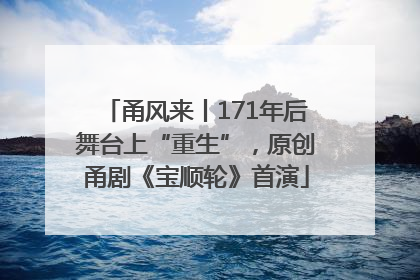 甬风来丨171年后舞台上“重生”，原创甬剧《宝顺轮》首演