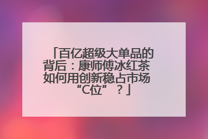 百亿超级大单品的背后：康师傅冰红茶如何用创新稳占市场“C位”？