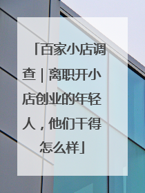 百家小店调查｜离职开小店创业的年轻人，他们干得怎么样