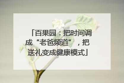 百果园：把时间调成“老爸频道”，把送礼变成健康模式