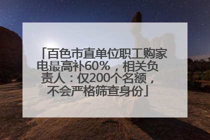 百色市直单位职工购家电最高补60％，相关负责人：仅200个名额，不会严格筛查身份