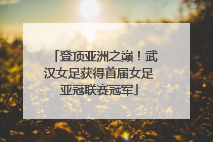 登顶亚洲之巅！武汉女足获得首届女足亚冠联赛冠军