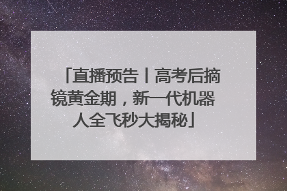 直播预告丨高考后摘镜黄金期，新一代机器人全飞秒大揭秘