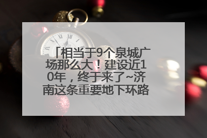 相当于9个泉城广场那么大！建设近10年，终于来了~济南这条重要地下环路将开始试运行→