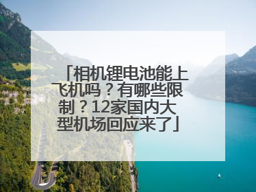 相机锂电池能上飞机吗？有哪些限制？12家国内大型机场回应来了