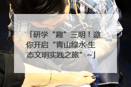 研学“趣”三明！邀你开启“青山绿水·生态文明实践之旅”~