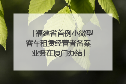 福建省首例小微型客车租赁经营者备案业务在厦门办结