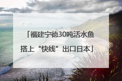 福建宁德30吨活水鱼搭上“快线”出口日本