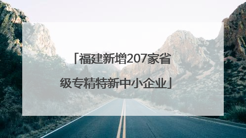 福建新增207家省级专精特新中小企业