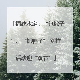 福建永定：“包粽子”、“抓鸭子” 别样活动迎“双节”