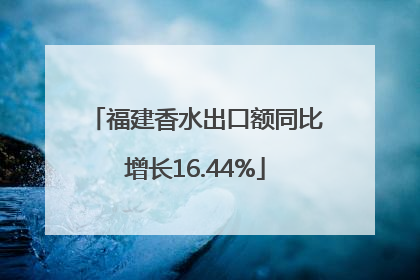 福建香水出口额同比增长16.44%