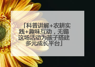 科普讲解+农耕实践+趣味互动，无锡这场活动为孩子搭建多元成长平台