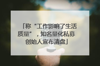 称“工作影响了生活质量”，知名量化私募创始人宣布清盘