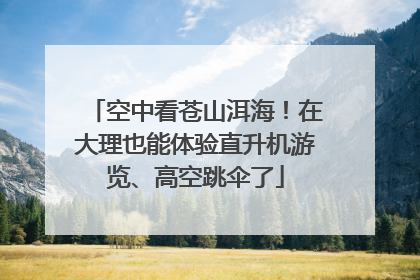 空中看苍山洱海!在大理也能体验直升机游览、高空跳伞了