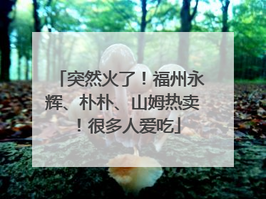 突然火了！福州永辉、朴朴、山姆热卖！很多人爱吃