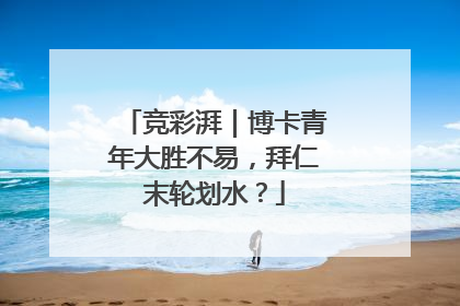 竞彩湃｜博卡青年大胜不易，拜仁末轮划水？