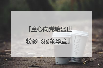 童心向党绘盛世 粉彩飞扬颂华章