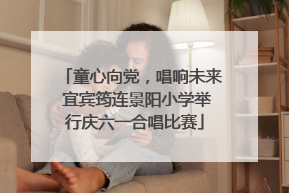 童心向党，唱响未来 宜宾筠连景阳小学举行庆六一合唱比赛