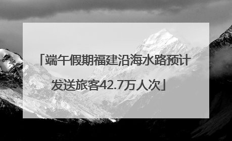 端午假期福建沿海水路预计发送旅客42.7万人次
