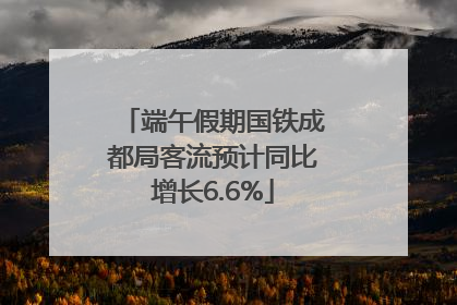 端午假期国铁成都局客流预计同比增长6.6%