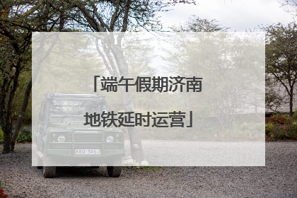 端午假期济南地铁延时运营