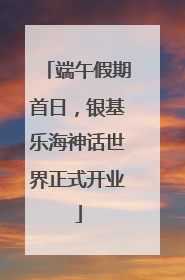 端午假期首日，银基乐海神话世界正式开业