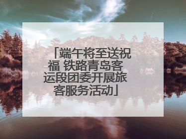 端午将至送祝福 铁路青岛客运段团委开展旅客服务活动