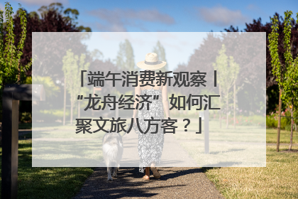 端午消费新观察丨“龙舟经济”如何汇聚文旅八方客？