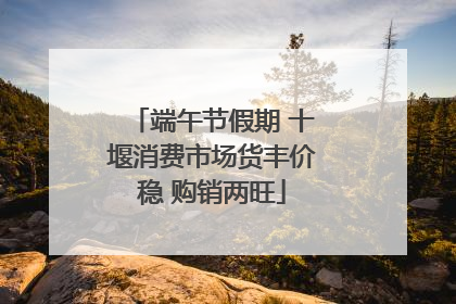端午节假期 十堰消费市场货丰价稳 购销两旺
