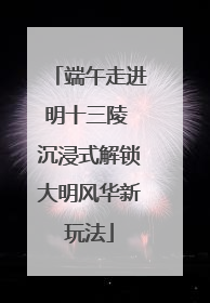 端午走进明十三陵 沉浸式解锁大明风华新玩法