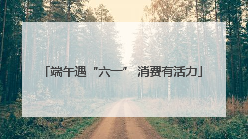 端午遇“六一” 消费有活力
