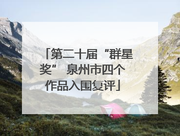 第二十届“群星奖” 泉州市四个作品入围复评
