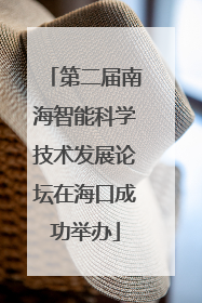 第二届南海智能科学技术发展论坛在海口成功举办