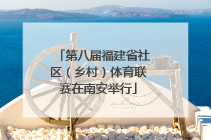 第八届福建省社区（乡村）体育联赛在南安举行