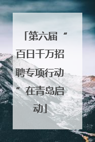 第六届“百日千万招聘专项行动”在青岛启动