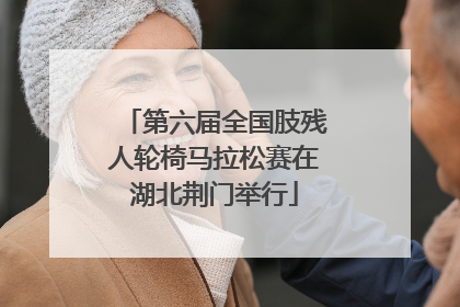 第六届全国肢残人轮椅马拉松赛在湖北荆门举行